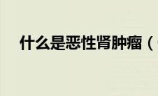 什么是恶性肾肿瘤（什么是恶性淋巴瘤）