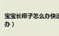 宝宝长痱子怎么办快速解决（宝宝长痱子怎么办）
