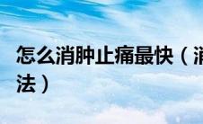 怎么消肿止痛最快（消肿止痛有什么最快的方法）