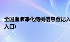 全国血液净化病例信息登记入口(全国血液净化病例信息登记入口)