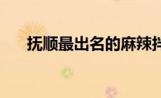 抚顺最出名的麻辣拌(抚顺麻辣拌在哪)