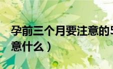 孕前三个月要注意的5件事（孕前三个月要注意什么）
