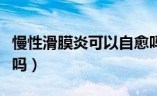 慢性滑膜炎可以自愈吗（轻度滑膜炎可以自愈吗）