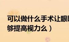 可以做什么手术让眼睛恢复视力吗?（手术能够提高视力么）