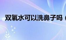 双氧水可以洗鼻子吗（双氧水可以漱口吗）