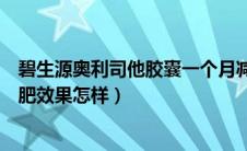碧生源奥利司他胶囊一个月减多少（碧生源奥利司他胶囊减肥效果怎样）