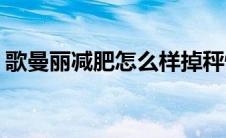 歌曼丽减肥怎么样掉秤快(歌曼丽减肥怎么样)