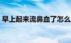 早上起来流鼻血了怎么办（早上起来流鼻血）