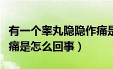 有一个睾丸隐隐作痛是怎么回事（睾丸隐隐作痛是怎么回事）