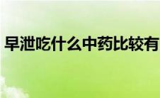 早泄吃什么中药比较有用（早泄吃什么中药）