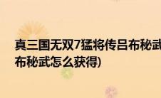 真三国无双7猛将传吕布秘武怎么得(真三国无双7猛将传吕布秘武怎么获得)
