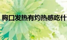 胸口发热有灼热感吃什么药（热感吃什么药）