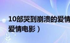 10部哭到崩溃的爱情电影（盘点比较感人的爱情电影）