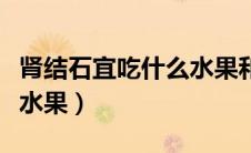 肾结石宜吃什么水果和蔬菜（肾结石宜吃什么水果）