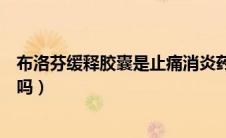 布洛芬缓释胶囊是止痛消炎药吗（布洛芬缓释胶囊是止疼药吗）