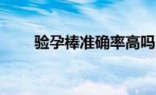 验孕棒准确率高吗（验孕棒准确率）