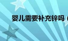 婴儿需要补充锌吗（婴儿需要补钙吗）