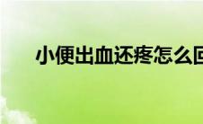 小便出血还疼怎么回事（小便出血女）