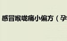 感冒喉咙痛小偏方（孕妇感冒喉咙痛小偏方）