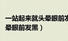 一站起来就头晕眼前发黑耳鸣（一站起来就头晕眼前发黑）