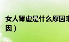女人肾虚是什么原因来的（女人肾虚是什么原因）