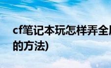 cf笔记本玩怎样弄全屏(笔记本玩cf怎么全屏的方法)