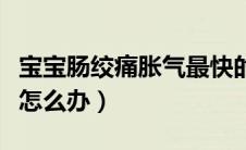 宝宝肠绞痛胀气最快的解决办法（宝宝肠绞痛怎么办）