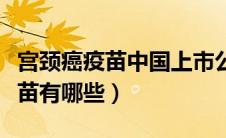 宫颈癌疫苗中国上市公司（国内上市宫颈癌疫苗有哪些）