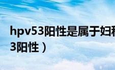 hpv53阳性是属于妇科炎症还是癌症（HPV53阳性）
