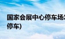 国家会展中心停车场怎么收费(国家会展中心停车)