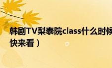 韩剧TV梨泰院class什么时候更新（这里有具体的时间介绍快来看）