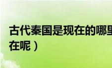 古代秦国是现在的哪里（古代秦国现在的地方在呢）