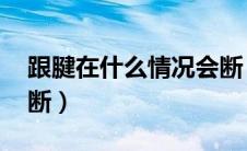 跟腱在什么情况会断（跟腱是什么 为什么会断）