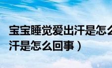 宝宝睡觉爱出汗是怎么回事啊（宝宝睡觉爱出汗是怎么回事）
