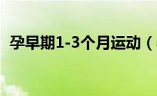 孕早期1-3个月运动（孕早期1-3个月食谱）