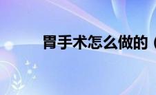 胃手术怎么做的（胃手术怎么做）