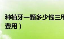 种植牙一颗多少钱三甲医院（种植牙一颗多少费用）