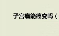 子宫瘤能癌变吗（子宫瘤会变癌吗）