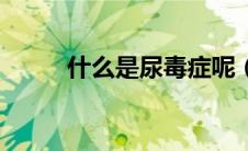什么是尿毒症呢（什么是尿道癌）