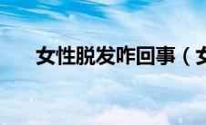 女性脱发咋回事（女生脱发怎么回事）