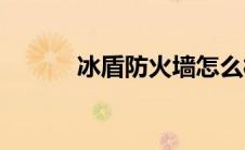 冰盾防火墙怎么样(冰盾防火墙)