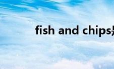fish and chips是单数还是复数
