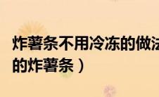 炸薯条不用冷冻的做法（几步教你快速做美味的炸薯条）