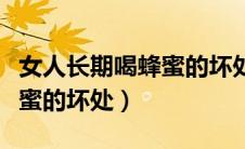 女人长期喝蜂蜜的坏处是什么（女人长期喝蜂蜜的坏处）