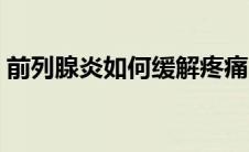 前列腺炎如何缓解疼痛（前列腺炎如何治疗）