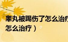 睾丸被踢伤了怎么治疗好得快（睾丸被踢伤了怎么治疗）