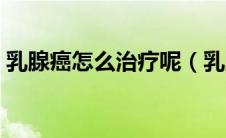 乳腺癌怎么治疗呢（乳腺癌是什么怎么治疗）