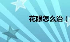 花眼怎么治（花眼怎么治）