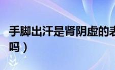 手脚出汗是肾阴虚的表现吗（手脚出汗是肾虚吗）