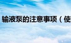 输液泵的注意事项（使用输液泵的注意事项）